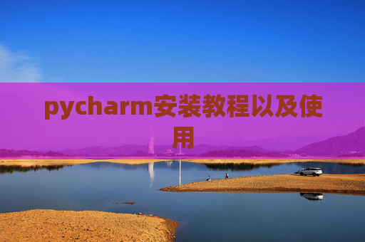 pycharm安装教程以及使用 pycharm安装教程以及使用